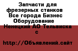 Запчасти для фрезерных станков. - Все города Бизнес » Оборудование   . Ненецкий АО,Тельвиска с.